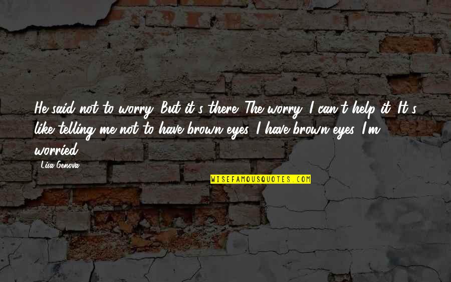Worry's Quotes By Lisa Genova: He said not to worry. But it's there.
