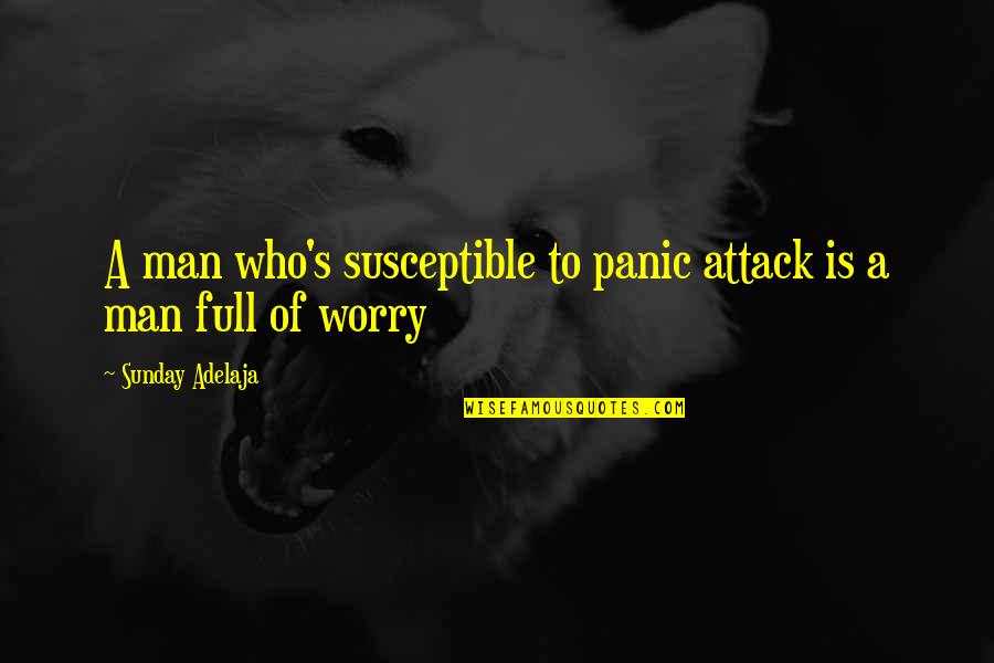 Worry's Quotes By Sunday Adelaja: A man who's susceptible to panic attack is