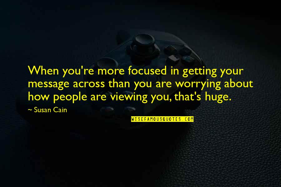 Worry's Quotes By Susan Cain: When you're more focused in getting your message Worry's Quotes By Susan Cain: When you're more focused in getting your message