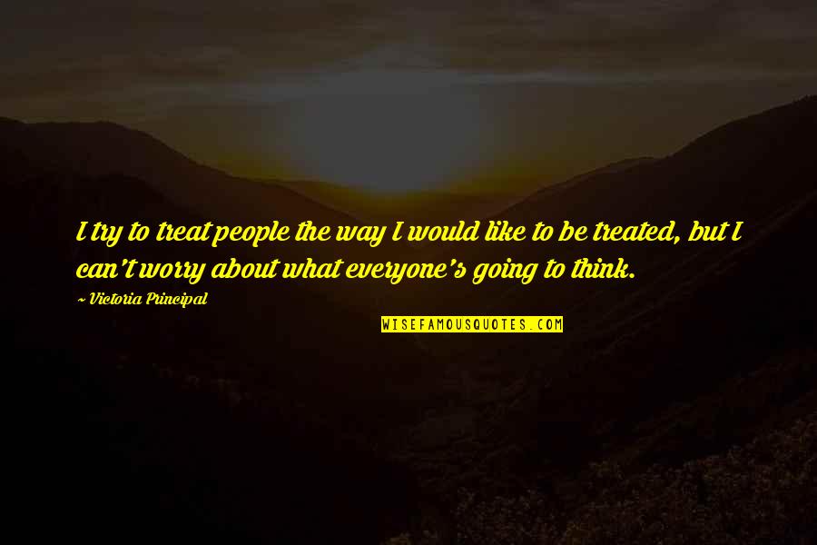 Worry's Quotes By Victoria Principal: I try to treat people the way I Worry's Quotes By Victoria Principal: I try to treat people the way I