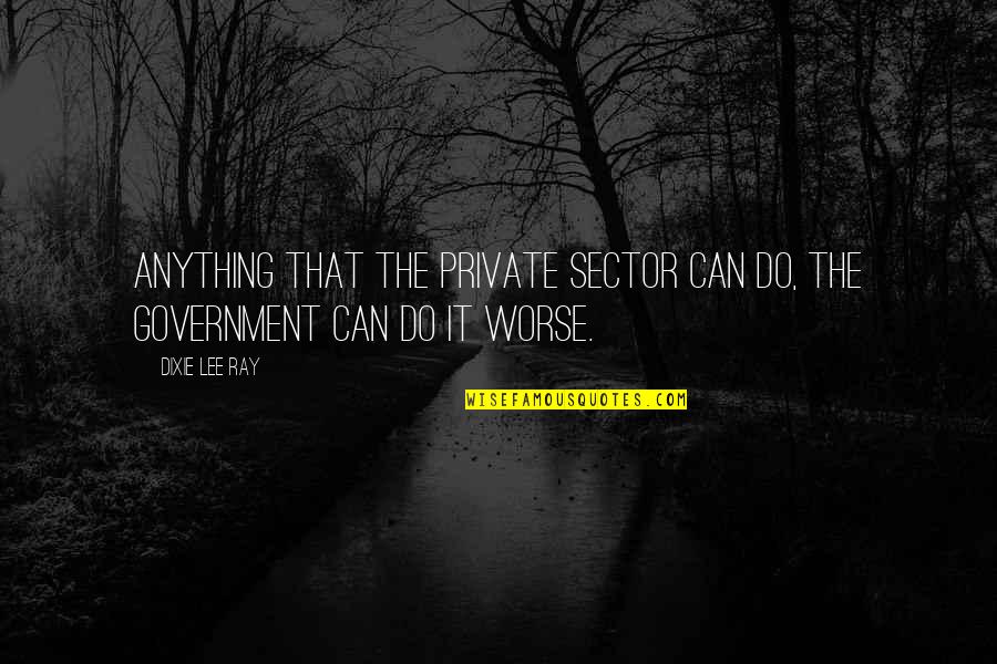 Worse Quotes By Dixie Lee Ray: Anything that the private sector can do, the