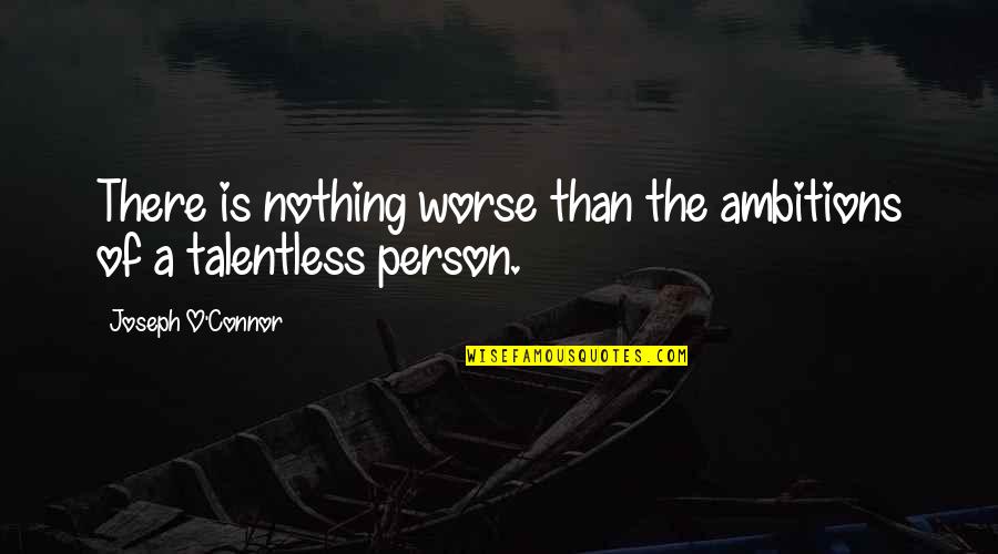 Worse Quotes By Joseph O'Connor: There is nothing worse than the ambitions of