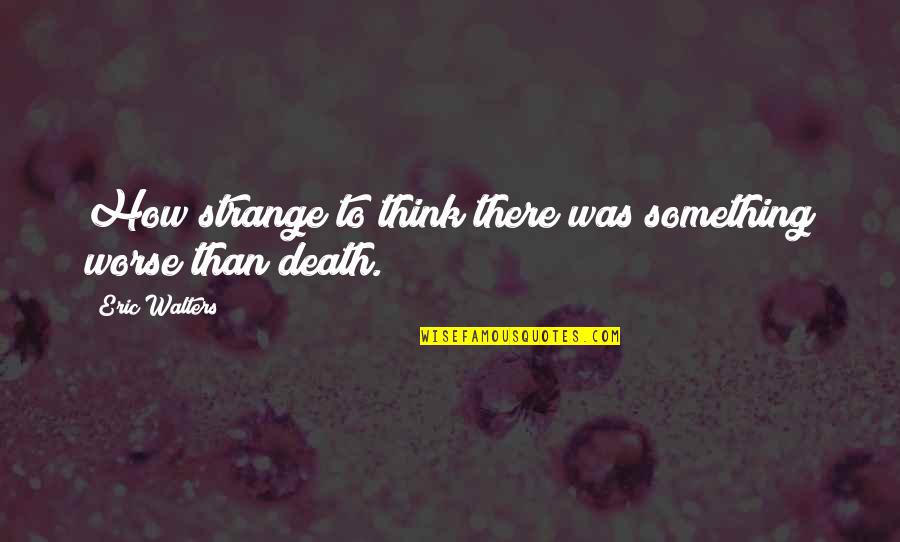 Worse Than Death Quotes By Eric Walters: How strange to think there was something worse Worse Than Death Quotes By Eric Walters: How strange to think there was something worse