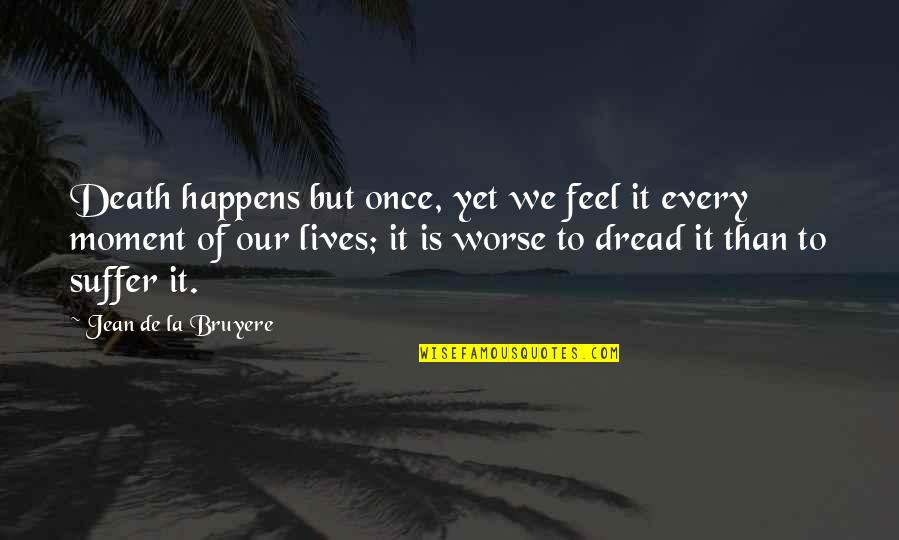 Worse Than Death Quotes By Jean De La Bruyere: Death happens but once, yet we feel it Worse Than Death Quotes By Jean De La Bruyere: Death happens but once, yet we feel it