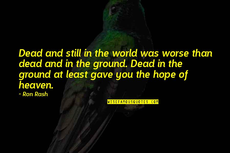 Worse Than Death Quotes By Ron Rash: Dead and still in the world was worse Worse Than Death Quotes By Ron Rash: Dead and still in the world was worse