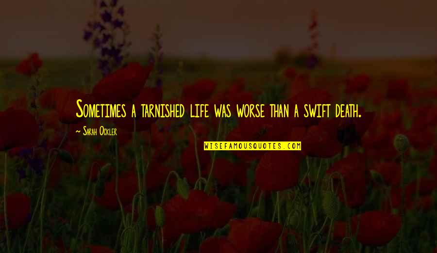 Worse Than Death Quotes By Sarah Ockler: Sometimes a tarnished life was worse than a Worse Than Death Quotes By Sarah Ockler: Sometimes a tarnished life was worse than a