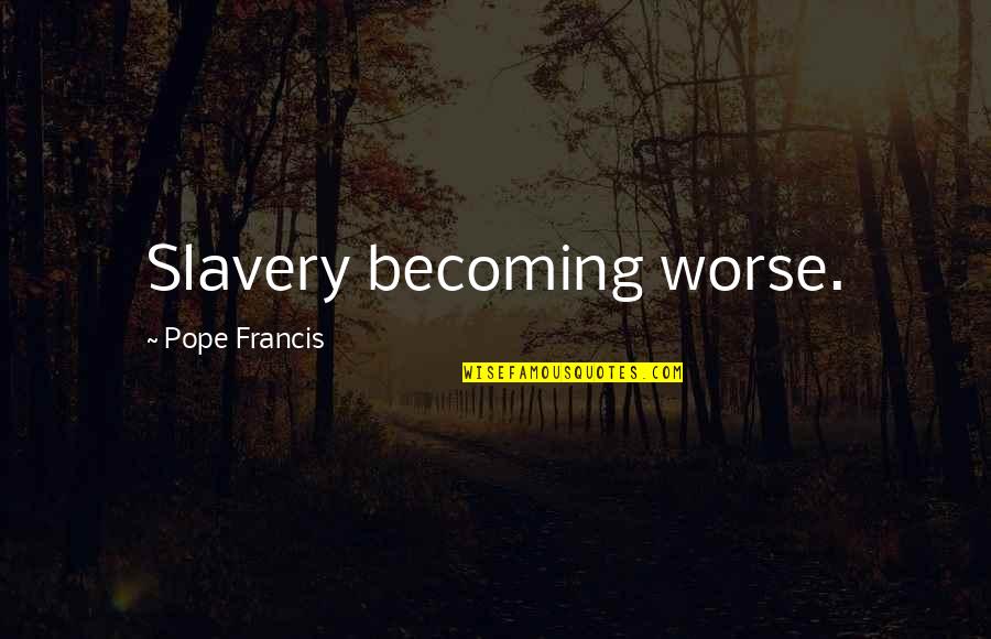 Worse Than Slavery Quotes By Pope Francis: Slavery becoming worse.