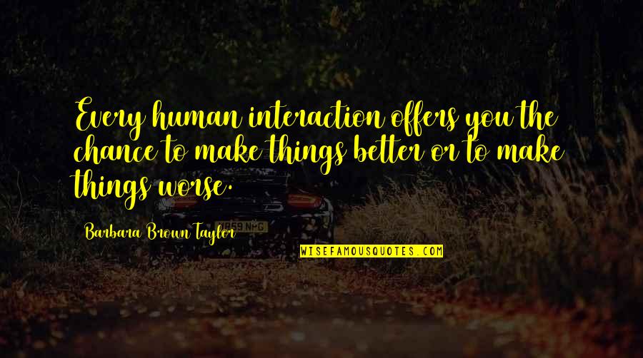 Worse To Better Quotes By Barbara Brown Taylor: Every human interaction offers you the chance to