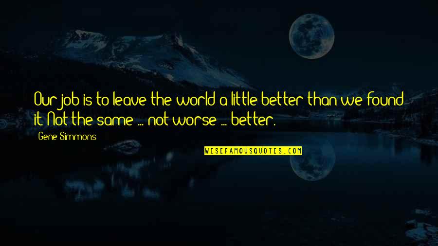 Worse To Better Quotes By Gene Simmons: Our job is to leave the world a