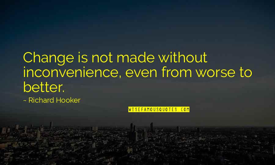 Worse To Better Quotes By Richard Hooker: Change is not made without inconvenience, even from