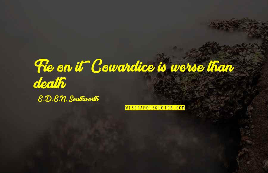 Worse'n Quotes By E.D.E.N. Southworth: Fie on it! Cowardice is worse than death!