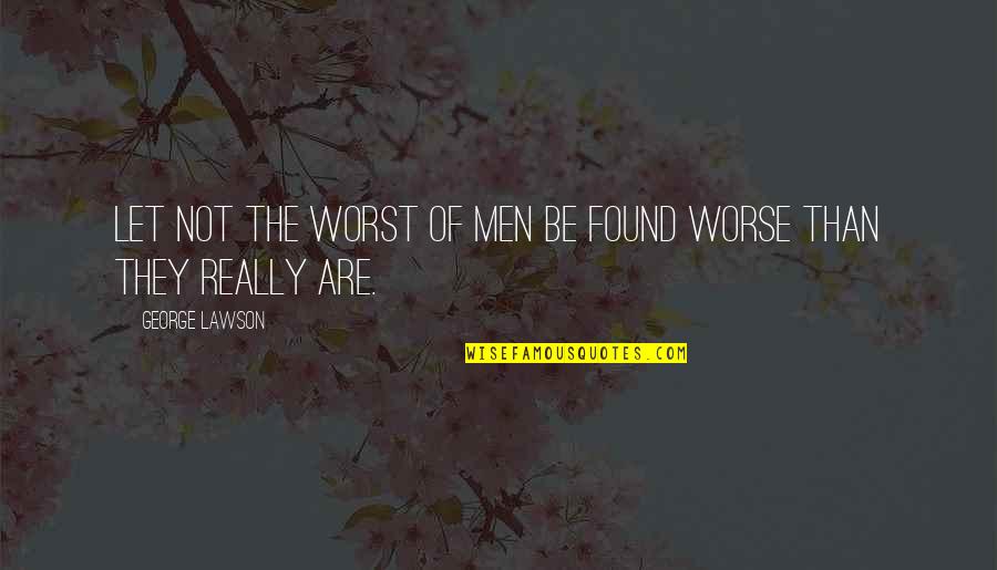 Worse'n Quotes By George Lawson: Let not the worst of men be found