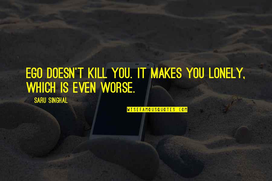 Worse'n Quotes By Saru Singhal: Ego doesn't kill you. It makes you lonely,