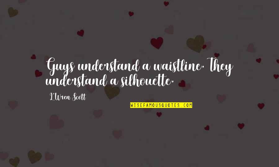 Worsened Or Worsen Quotes By L'Wren Scott: Guys understand a waistline. They understand a silhouette. Worsened Or Worsen Quotes By L'Wren Scott: Guys understand a waistline. They understand a silhouette.