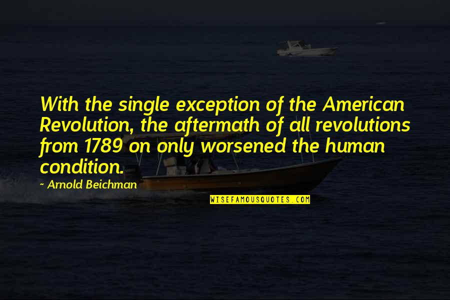 Worsened Quotes By Arnold Beichman: With the single exception of the American Revolution,