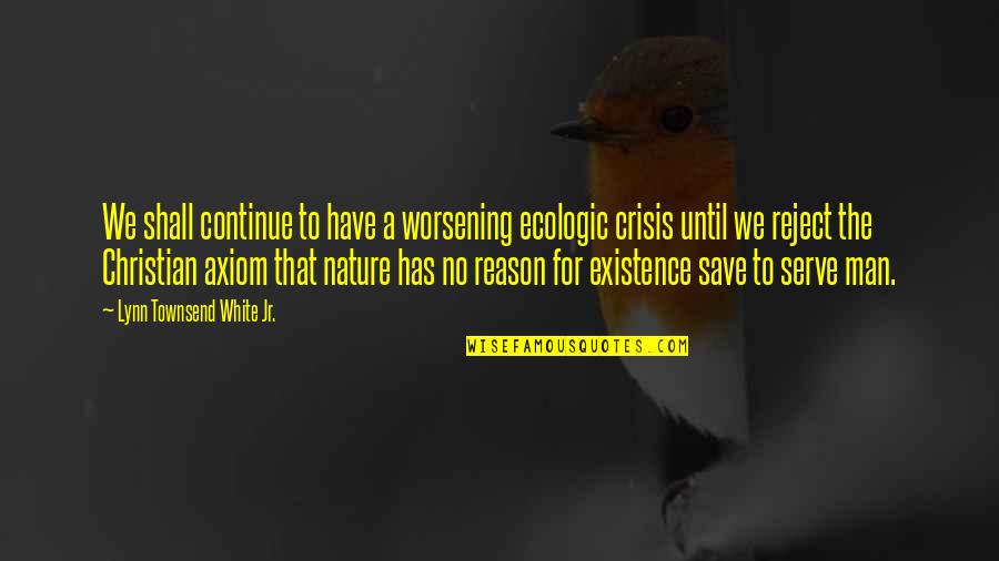 Worsening Quotes By Lynn Townsend White Jr.: We shall continue to have a worsening ecologic