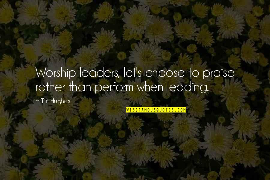 Worship And Praise Quotes By Tim Hughes: Worship leaders, let's choose to praise rather than