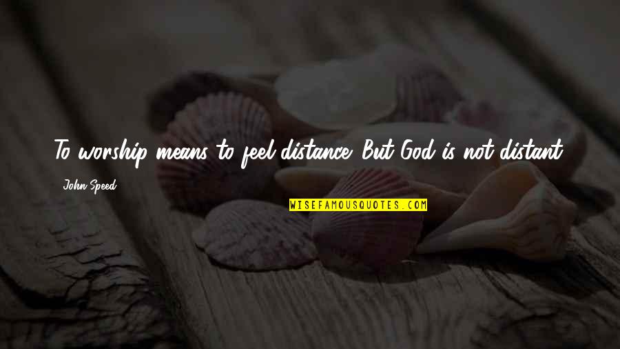 Worship Distance God Quotes By John Speed: To worship means to feel distance. But God