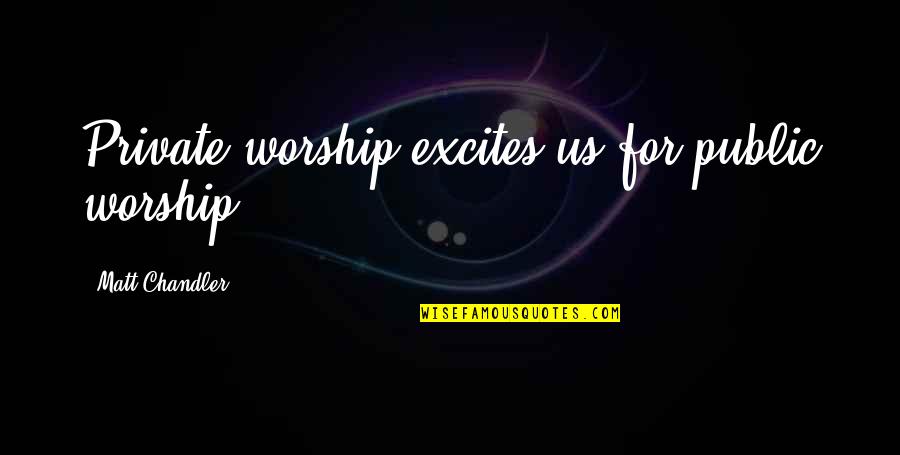 Worship God Quotes By Matt Chandler: Private worship excites us for public worship.