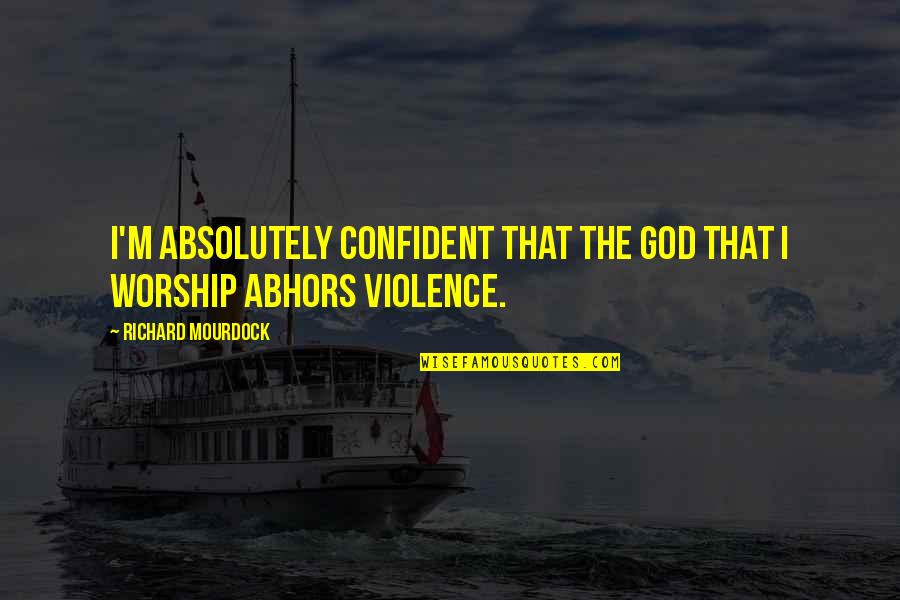 Worship God Quotes By Richard Mourdock: I'm absolutely confident that the God that I