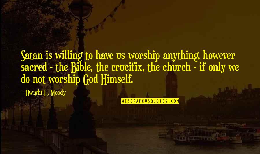 Worship In The Bible Quotes By Dwight L. Moody: Satan is willing to have us worship anything, Worship In The Bible Quotes By Dwight L. Moody: Satan is willing to have us worship anything,
