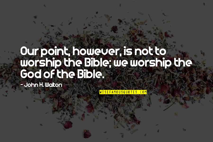 Worship In The Bible Quotes By John H. Walton: Our point, however, is not to worship the