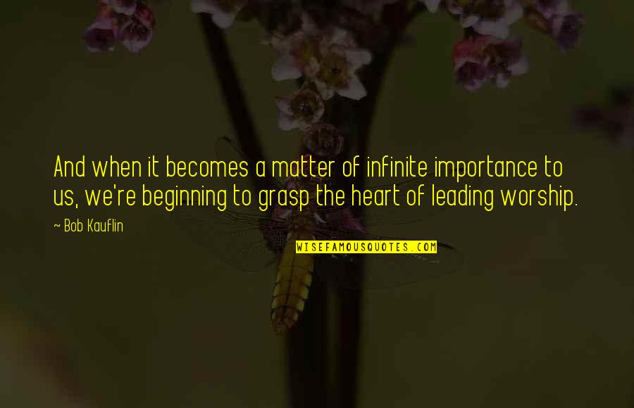Worship Leading Quotes By Bob Kauflin: And when it becomes a matter of infinite
