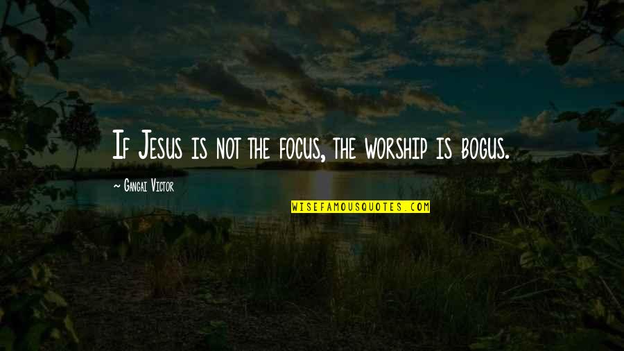 Worship Leading Quotes By Gangai Victor: If Jesus is not the focus, the worship