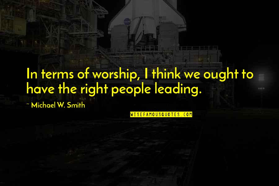 Worship Leading Quotes By Michael W. Smith: In terms of worship, I think we ought