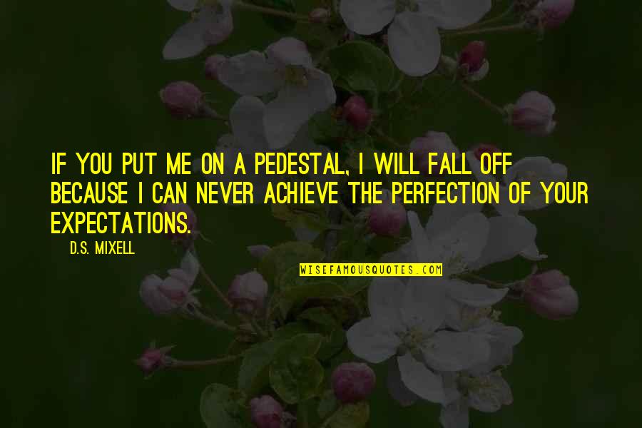 Worship Perfection Quotes By D.S. Mixell: If you put me on a pedestal, I