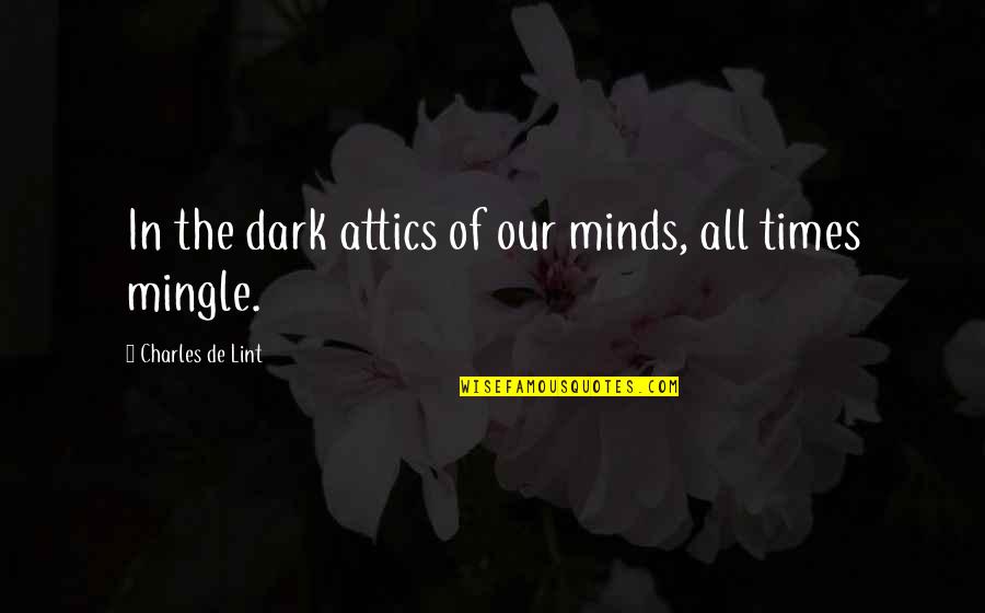 Worship The Lord With A Right Attitude Quotes By Charles De Lint: In the dark attics of our minds, all Worship The Lord With A Right Attitude Quotes By Charles De Lint: In the dark attics of our minds, all