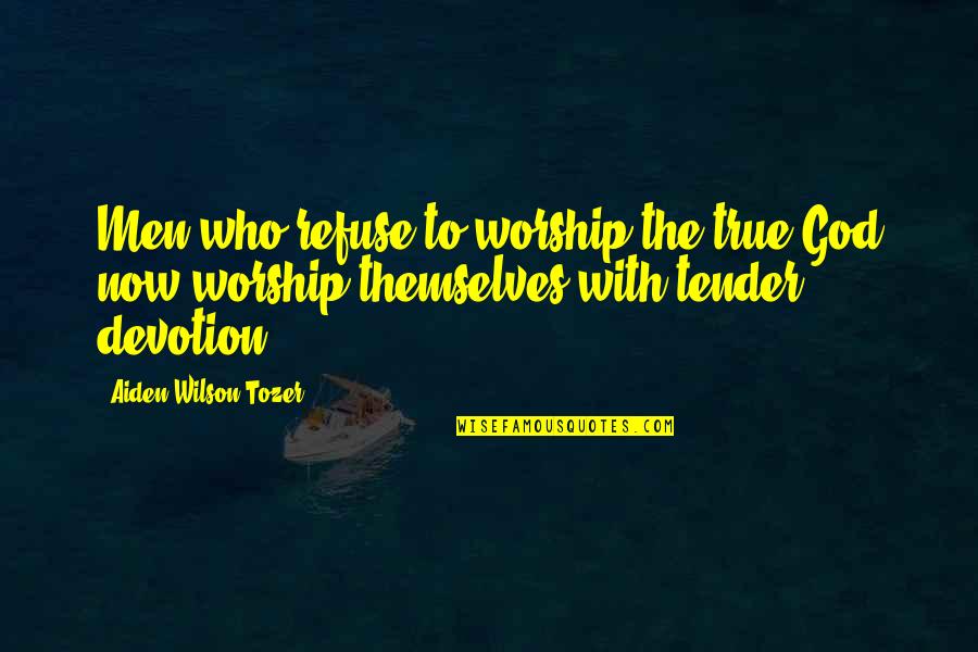 Worship To God Quotes By Aiden Wilson Tozer: Men who refuse to worship the true God