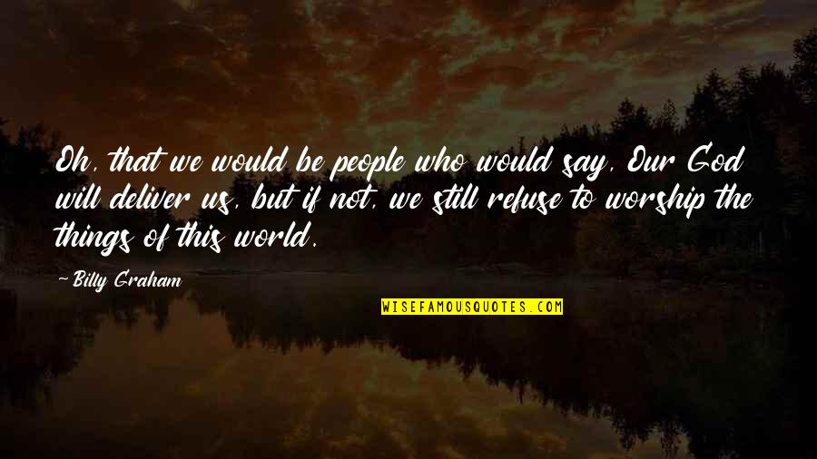 Worship To God Quotes By Billy Graham: Oh, that we would be people who would