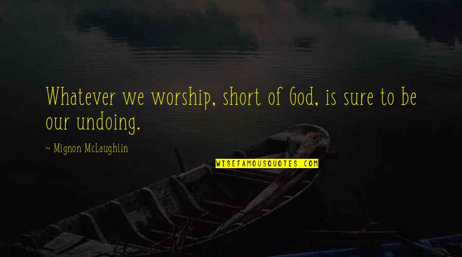 Worship To God Quotes By Mignon McLaughlin: Whatever we worship, short of God, is sure