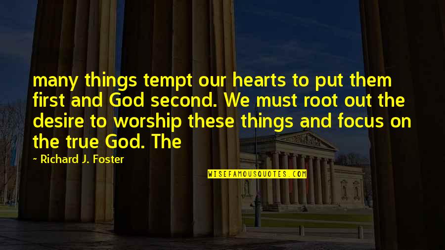 Worship To God Quotes By Richard J. Foster: many things tempt our hearts to put them
