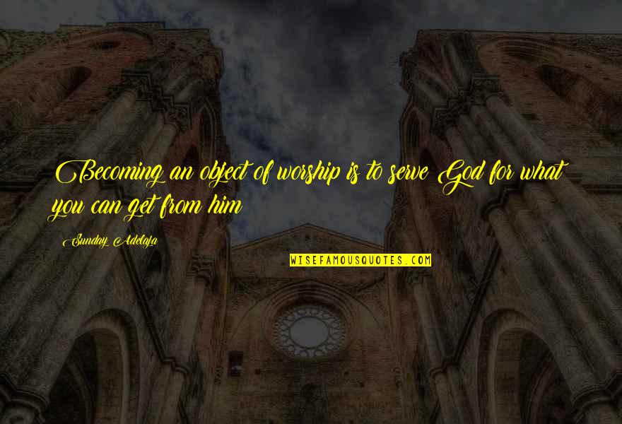 Worship To God Quotes By Sunday Adelaja: Becoming an object of worship is to serve