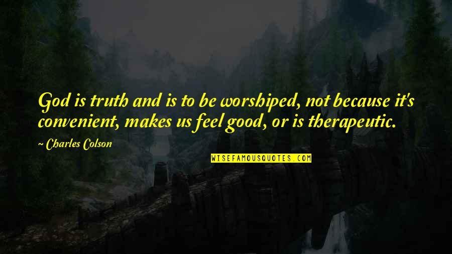 Worshiped God Quotes By Charles Colson: God is truth and is to be worshiped,
