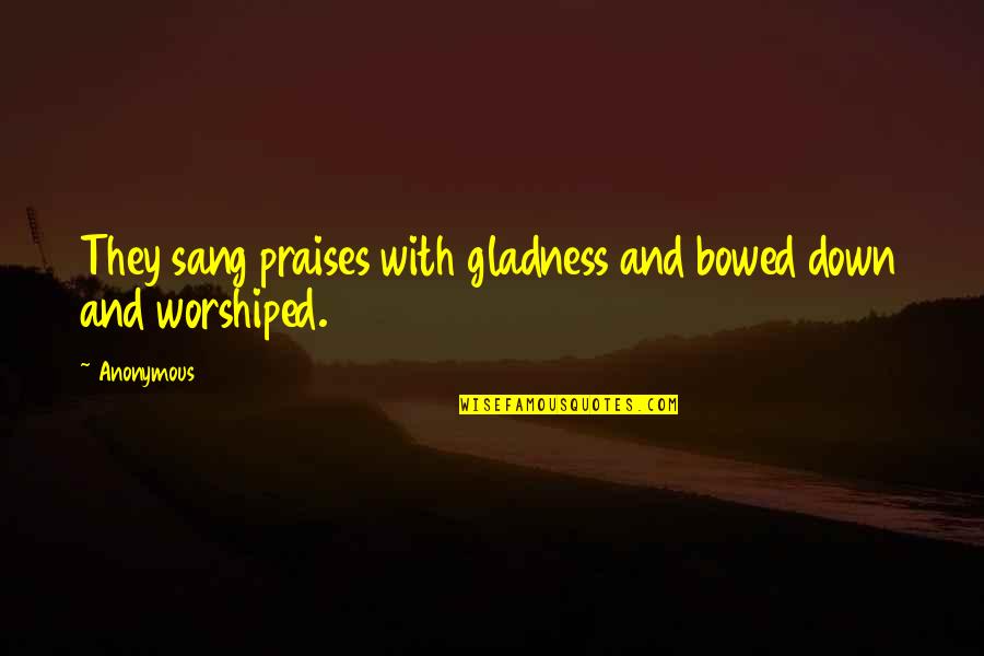 Worshiped Quotes By Anonymous: They sang praises with gladness and bowed down