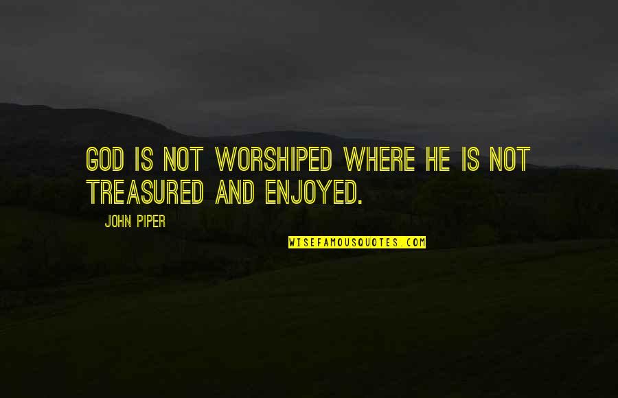 Worshiped Quotes By John Piper: God is not worshiped where He is not