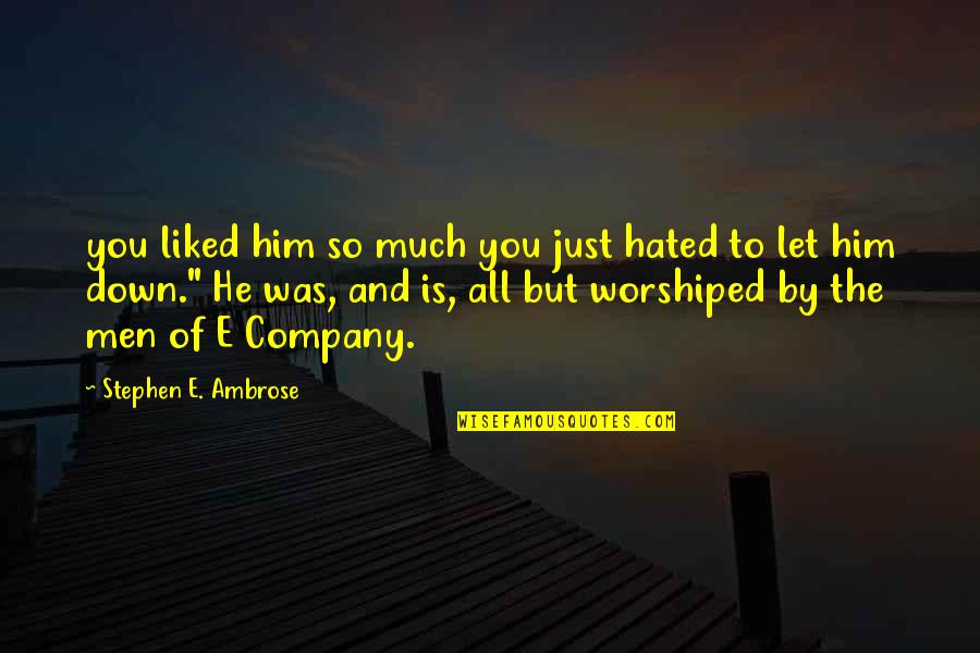 Worshiped Quotes By Stephen E. Ambrose: you liked him so much you just hated