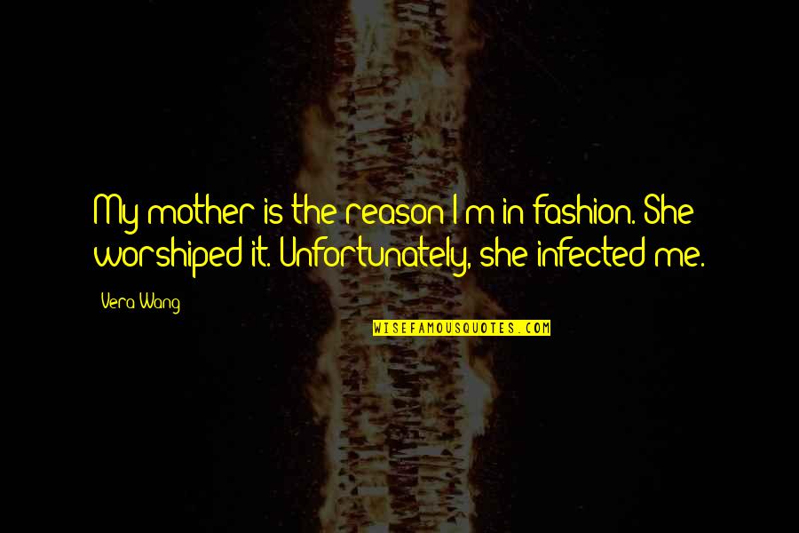 Worshiped Quotes By Vera Wang: My mother is the reason I'm in fashion.