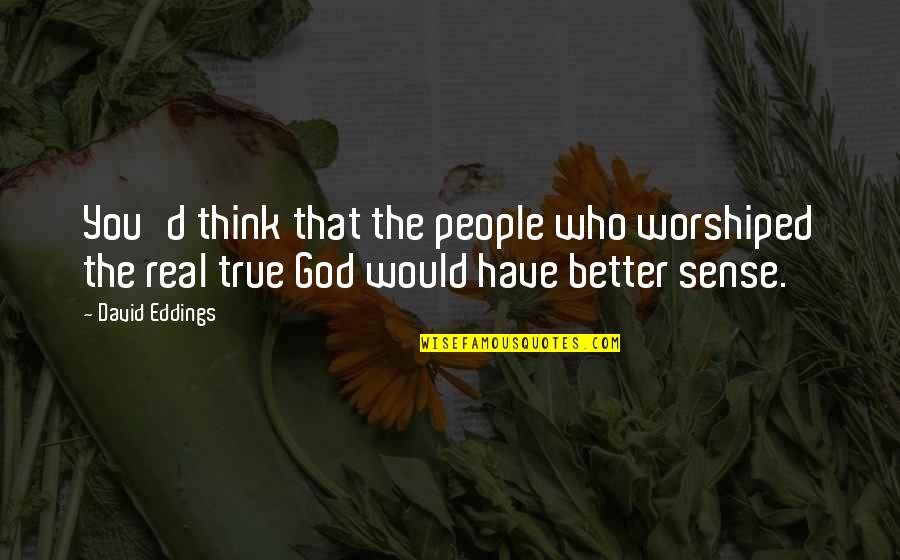 Worshiped Versus Quotes By David Eddings: You'd think that the people who worshiped the Worshiped Versus Quotes By David Eddings: You'd think that the people who worshiped the