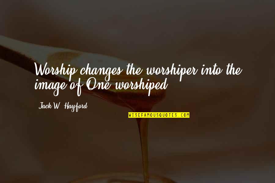 Worshiped Versus Quotes By Jack W. Hayford: Worship changes the worshiper into the image of Worshiped Versus Quotes By Jack W. Hayford: Worship changes the worshiper into the image of