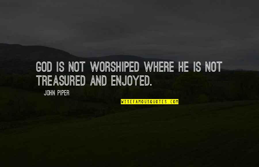 Worshiped Versus Quotes By John Piper: God is not worshiped where He is not