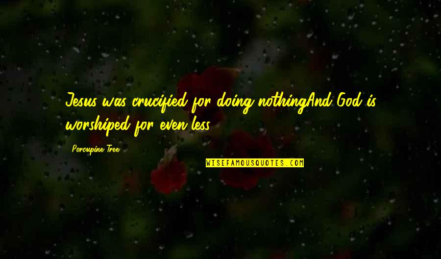 Worshiped Versus Quotes By Porcupine Tree: Jesus was crucified for doing nothingAnd God is