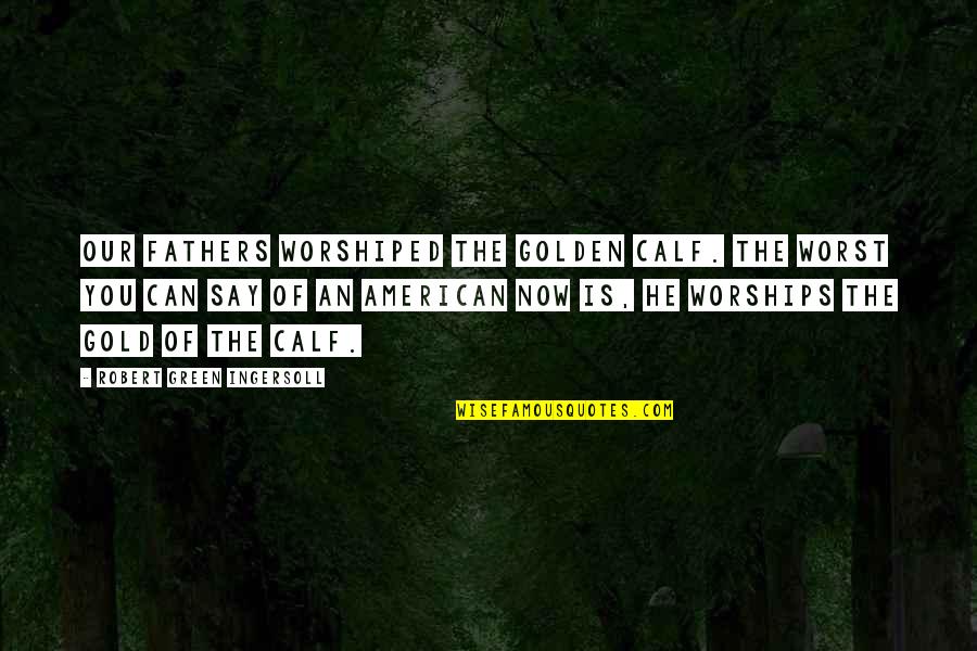 Worshiped Versus Quotes By Robert Green Ingersoll: Our fathers worshiped the golden calf. The worst Worshiped Versus Quotes By Robert Green Ingersoll: Our fathers worshiped the golden calf. The worst