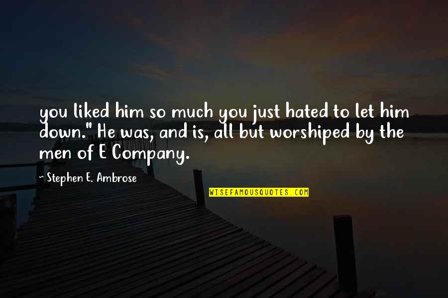 Worshiped Versus Quotes By Stephen E. Ambrose: you liked him so much you just hated Worshiped Versus Quotes By Stephen E. Ambrose: you liked him so much you just hated