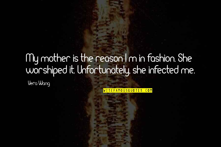 Worshiped Versus Quotes By Vera Wang: My mother is the reason I'm in fashion. Worshiped Versus Quotes By Vera Wang: My mother is the reason I'm in fashion.