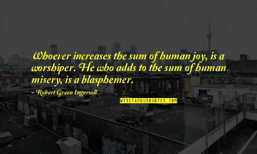 Worshiper Quotes By Robert Green Ingersoll: Whoever increases the sum of human joy, is