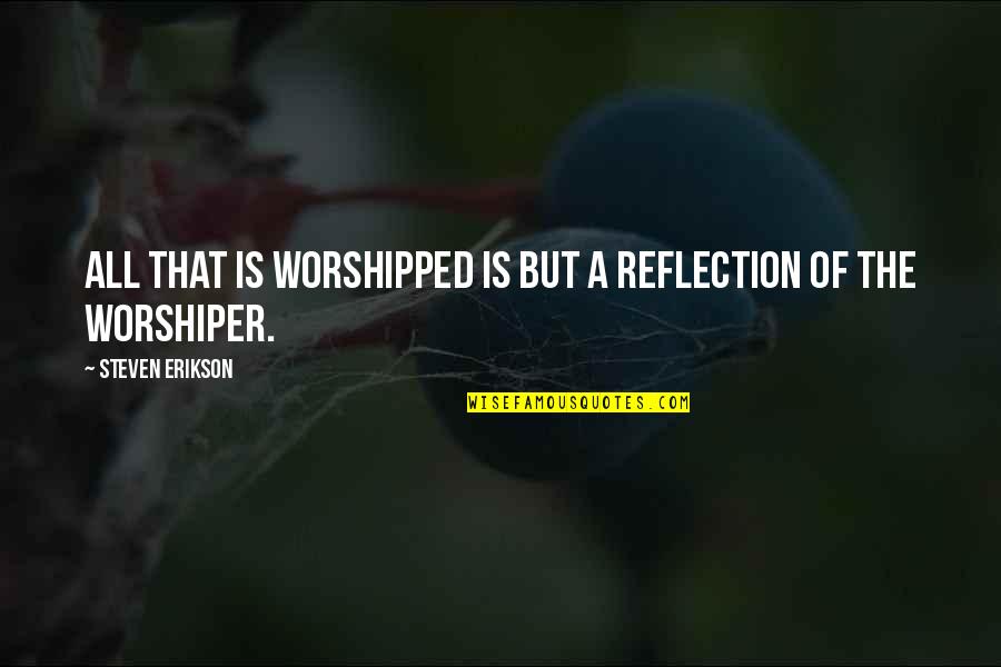 Worshiper Quotes By Steven Erikson: All that is worshipped is but a reflection